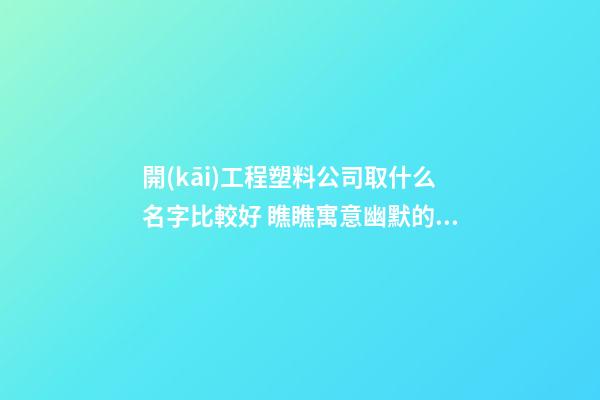 開(kāi)工程塑料公司取什么名字比較好 瞧瞧寓意幽默的好名字-第1張-公司起名-玄機(jī)派